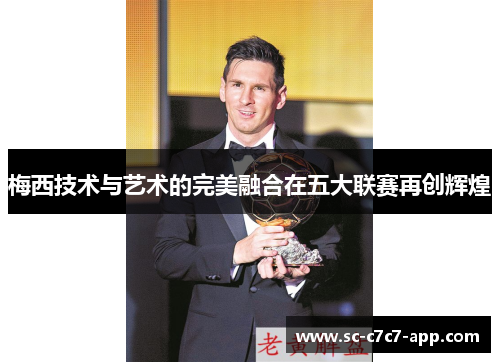 梅西技术与艺术的完美融合在五大联赛再创辉煌