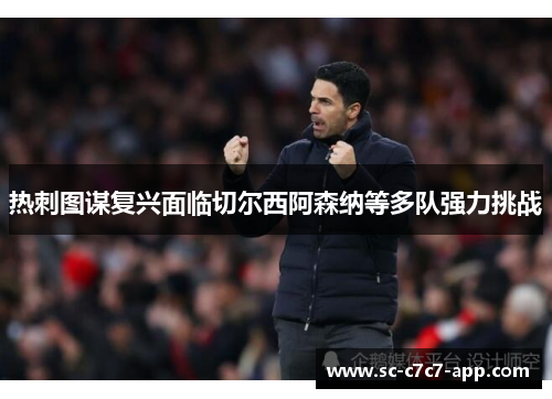 热刺图谋复兴面临切尔西阿森纳等多队强力挑战